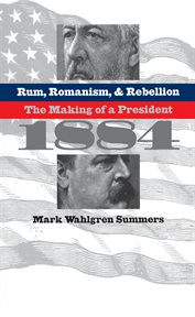 Rum, romanism & rebellion: the making of a president, 1884 cover image cdn
