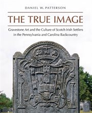 True Image: Gravestone Art and the Culture of Scotch Irish Settlers in the Pennsylvania and Carolina Backcountry cover image cdn