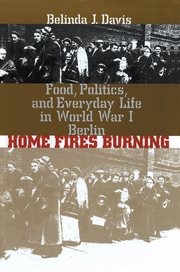 Home fires burning: food, politics, and everyday life in World War I Berlin cover image cdn