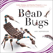 Bead bugs: cute, creepy, and quirky projects to make with beads, wire, and fun found objects cover image cdn