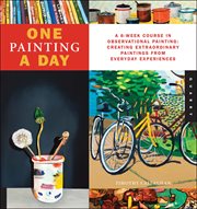One painting a day: a 6-week course in observational painting--creating extraordinary paintings from every day experiences cover image cdn