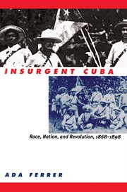 Insurgent Cuba: race, nation, and revolution, 1868-1898 cover image cdn
