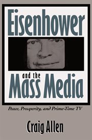 Eisenhower and the mass media: peace, prosperity, & prime-time TV cover image cdn