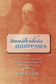 Masterless mistresses: the New Orleans Ursulines and the development of a new world society, 1727-1834 cover image cdn