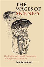 The wages of sickness: the politics of health insurance in progressive America cover image cdn