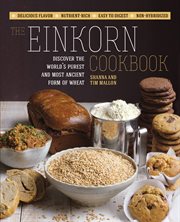 The einkorn cookbook: discover the world's purest and most ancient form of wheat--non-hybridized, easy to digest, nutrient-rich, delicious flavor cover image cdn