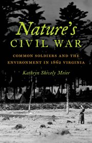 Nature's Civil War: common soldiers and the environment in 1862 Virginia cover image cdn