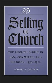 Selling the church: the English parish in law, commerce, and religion, 1350-1550 cover image cdn