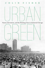 Urban green: nature, recreation, and the working class in industrial Chicago cover image cdn