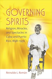 Governing spirits: religion, miracles, and spectacles in Cuba and Puerto Rico, 1898-1956 cover image cdn