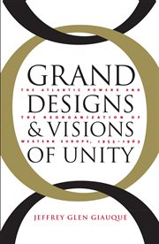 Grand designs and visions of unity: the Atlantic powers and the reorganization of Western Europe, 1955-1963 cover image cdn