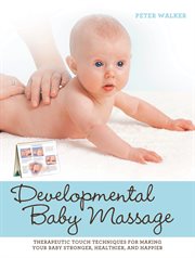 Developmental baby massage: therapeutic touch techniques for making your baby stronger, healthier, and happier cover image cdn