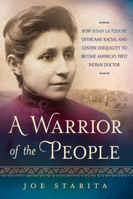 A warrior of the people : how Susan La Flesche overcame racial and gender inequality to become America's first Indian doctor  cover image cdn