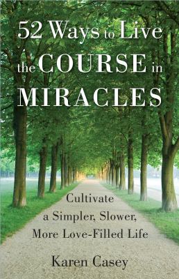 52 ways to live the Course in miracles : cultivate a simpler, slower, more love-filled life  cover image cdn