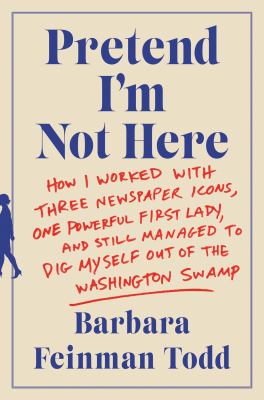 Pretend I'm not here : how I worked with three newspaper icons, one powerful first lady, and still managed to dig myself out of the Washington swamp  cover image cdn