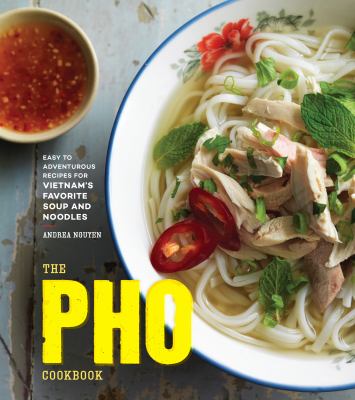 The pho cookbook : easy to adventurous recipes for Vietnam's favorite soup and noodles cover image