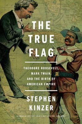 The true flag : Theodore Roosevelt, Mark Twain, and the birth of American empire  cover image cdn