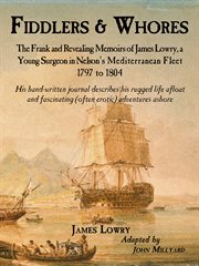 Fiddlers & whores: the frank and revealing memoirs of James Lowry, a young surgeon in Nelson's Mediterranean fleet 1797 to 1804 cover image cdn