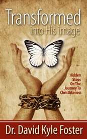 Transformed into His image: hidden steps on the journey to Christlikeness for those who want to press on toward the mark of the high calling in Christ Jesus cover image cdn
