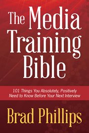 The media training bible: 101 things you absolutely, positively need to know before your next interview cover image cdn