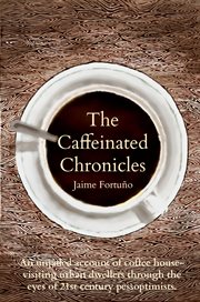 The caffeinated chronicles. Unjaded Account of Coffee House Life as Seen By 21st Century Pessoptimists cover image cdn