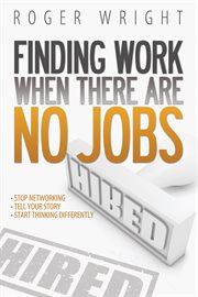 Finding work when there are no jobs: stop networking ; tell your story ; start thinking differently cover image cdn