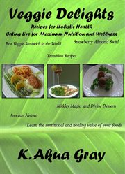 Veggie delights. Recipes for Holistic Health Eating Live for Maximum Nutrition cover image cdn
