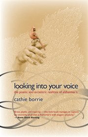 Looking into your voice: the poetic and eccentric realities of Alzheimer's : a collection of recorded conversations between Cathie Borrie & her mother, Joan Borrie cover image cdn