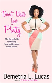 Don't waste your pretty: the go-to guide for making smarter decisions in life & love cover image cdn