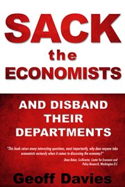 Sack the economists and disband their departments: the disastrous flaws in mainstream economics, and how economies can serve our total wellbeing cover image cdn