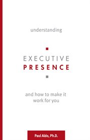 Understanding executive presence. And How to Make It Work for You cover image cdn