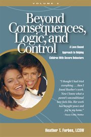 Beyond consequences, logic, and control, volume 2. A Love Based Approach to Helping Children With Severe Behaviors cover image cdn