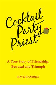 Cocktail party priest. A True Story of Friendship, Betrayal and Triumph cover image cdn
