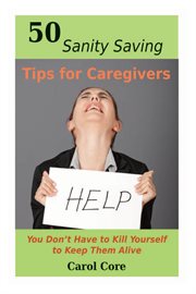 50 sanity saving tips for caregivers: you don't have to kill yourself to keep them alive cover image cdn