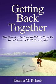 Getting back together. The Secret to Seduce and Make Your Ex to Fall in Love With You Again cover image cdn