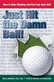Just hit the damn ball!. How To Stop Thinking and Play Your Best Golf cover image cdn