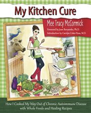 My kitchen cure: how I cooked my way out of chronic autoimmune disease and prevented cancer with whole foods and healing recipes cover image cdn
