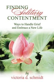 Finding solitary contentment: ways to handle grief and embrace a new life for the widow, the divorced, the betrayed cover image cdn