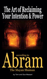 The art of reclaiming your intention & power. According to Abram The Mayan Shaman cover image cdn