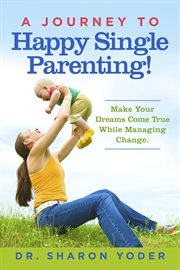 A journey to happy single parenting!. Make Your Dreams Come True While Managing Change. cover image cdn