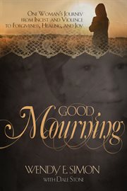 Good mourning. One Woman's Journey from Incest & Violence to Forgiveness, Healing & Joy cover image cdn