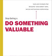 Stop selling & do something valuable: tools and mind-sets that demystify 'value added' sales, service and business relationships cover image cdn