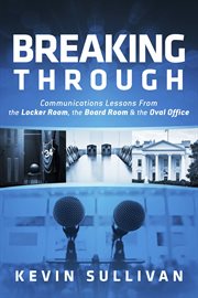 Breaking through. Communications Lessons From the Locker Room, the Board Room & the Oval Office cover image cdn