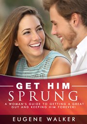Get him sprung!. A Woman's Guide to Getting a Great Guy and Keeping Him Forever! cover image cdn