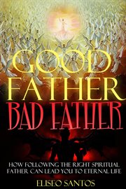 Good father, bad father. How Following the Right Spiritual Father Can Lead You to Eternal Life cover image cdn