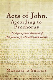 Acts of john, according to prochorus. An Apocryphal Account of His Journeys, Miracles and Death translated cover image cdn