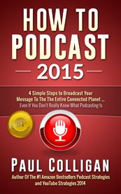 How to podcast 2015: four simple steps to broadcast your message to the entire connected planet ... even if you don't know where to start cover image cdn
