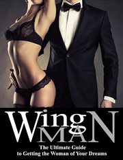 Wing man. The Ultimate Guide to Getting the Woman of Your Dreams cover image cdn
