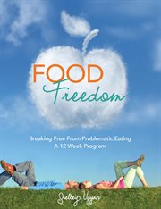 Food freedom. Breaking Free of Problematic Eating; A 12 Week Program cover image cdn