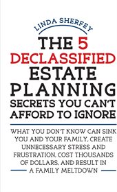 The 5 declassified estate planning secrets you can't afford to ignore: what you don't know can sink you and your family, create unnecessary stress and frustration, cost thousands of dollars, and result in a family meltdown cover image cdn